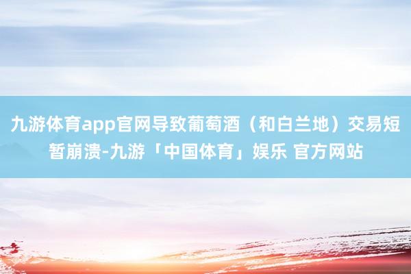 九游体育app官网导致葡萄酒（和白兰地）交易短暂崩溃-九游「中国体育」娱乐 官方网站