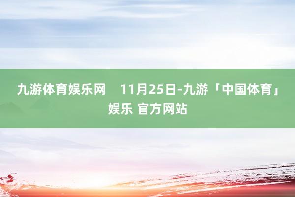 九游体育娱乐网    11月25日-九游「中国体育」娱乐 官方网站