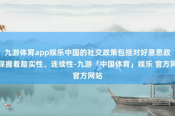 九游体育app娱乐中国的社交政策包括对好意思政策保握着踏实性、连续性-九游「中国体育」娱乐 官方网站