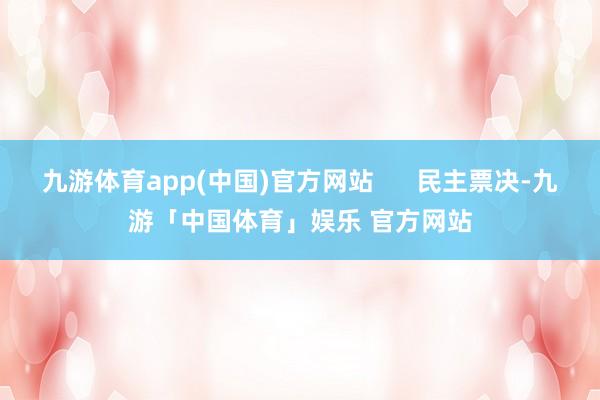 九游体育app(中国)官方网站      民主票决-九游「中国体育」娱乐 官方网站