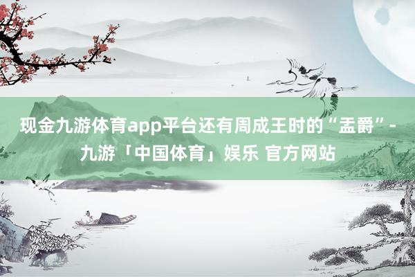 现金九游体育app平台还有周成王时的“盂爵”-九游「中国体育」娱乐 官方网站