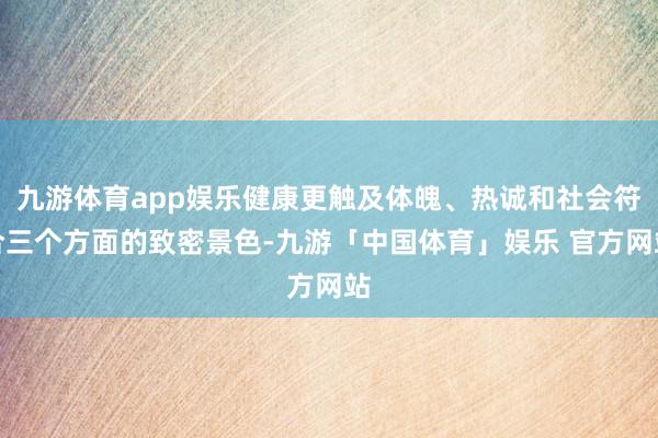 九游体育app娱乐健康更触及体魄、热诚和社会符合三个方面的致密景色-九游「中国体育」娱乐 官方网站