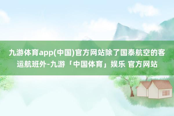 九游体育app(中国)官方网站除了国泰航空的客运航班外-九游「中国体育」娱乐 官方网站