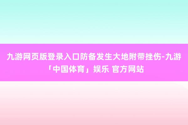 九游网页版登录入口防备发生大地附带挫伤-九游「中国体育」娱乐 官方网站