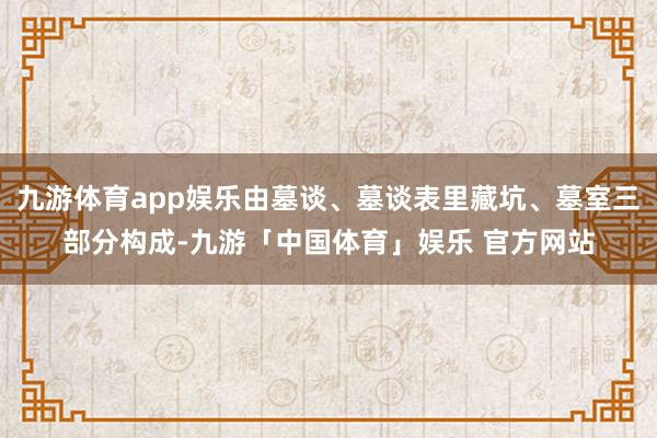 九游体育app娱乐由墓谈、墓谈表里藏坑、墓室三部分构成-九游「中国体育」娱乐 官方网站