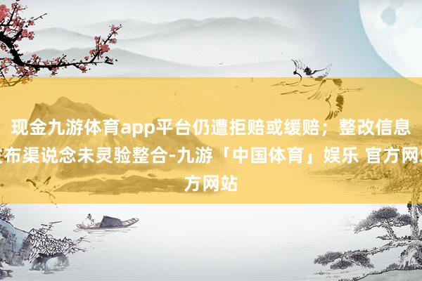 现金九游体育app平台仍遭拒赔或缓赔；整改信息发布渠说念未灵验整合-九游「中国体育」娱乐 官方网站