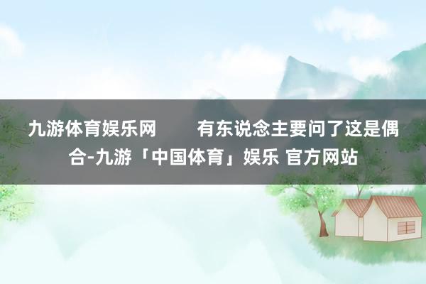 九游体育娱乐网        有东说念主要问了这是偶合-九游「中国体育」娱乐 官方网站