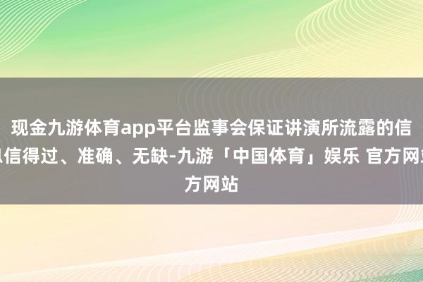 现金九游体育app平台监事会保证讲演所流露的信息信得过、准确、无缺-九游「中国体育」娱乐 官方网站