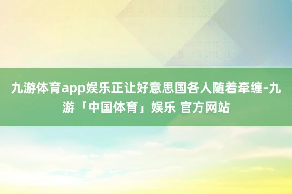 九游体育app娱乐正让好意思国各人随着牵缠-九游「中国体育」娱乐 官方网站